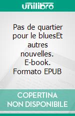 Pas de quartier pour le bluesEt autres nouvelles. E-book. Formato EPUB ebook