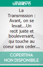 La Transmission : Avant, on se levait...Un recit juste et bouleversant, qui touche au coeur sans ceder a la nostalgie ni au discours moralisateur.. E-book. Formato EPUB ebook