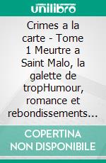 Crimes a la carte - Tome 1 Meurtre a Saint Malo, la galette de tropHumour, romance et rebondissements savoureux : le premier tome dune serie cosy ou chaque enquete se deguste dans une nouvelle ville. E-book. Formato EPUB ebook
