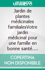 Jardin de plantes médicinales familialesVotre jardin médicinal pour une famille en bonne santé. E-book. Formato EPUB ebook