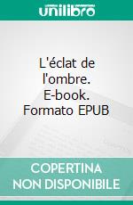 L'éclat de l'ombre. E-book. Formato EPUB ebook