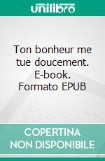 Ton bonheur me tue doucement. E-book. Formato EPUB ebook
