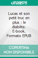 Lucas et son petit truc en plus : le diabète. E-book. Formato EPUB ebook