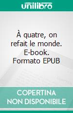 À quatre, on refait le monde. E-book. Formato EPUB ebook