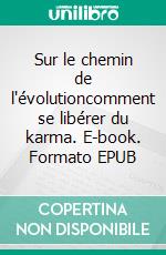 Sur le chemin de l'évolutioncomment se libérer du karma. E-book. Formato EPUB ebook