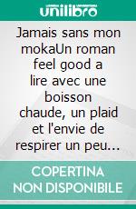 Jamais sans mon mokaUn roman feel good a lire avec une boisson chaude, un plaid et l'envie de respirer un peu plus fort. E-book. Formato EPUB ebook