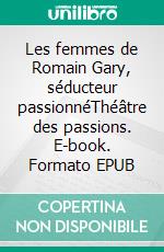 Les femmes de Romain Gary, séducteur passionnéThéâtre des passions. E-book. Formato EPUB ebook