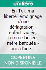 En Toi, ma libertéTémoignage d'une déflagration - enfant violée, femme brisée, mère bafouée - puis d'une résurrection. E-book. Formato EPUB ebook
