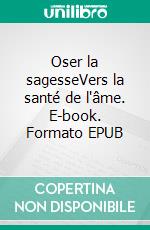 Oser la sagesseVers la santé de l'âme. E-book. Formato EPUB ebook