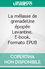 La mélasse de grenadeUne épopée Levantine. E-book. Formato EPUB ebook