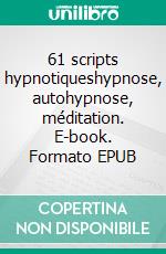 61 scripts hypnotiqueshypnose, autohypnose, méditation. E-book. Formato EPUB ebook