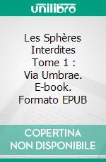 Les Sphères Interdites Tome 1 : Via Umbrae. E-book. Formato EPUB ebook