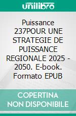 Puissance 237POUR UNE STRATEGIE DE PUISSANCE REGIONALE 2025 - 2050. E-book. Formato EPUB ebook
