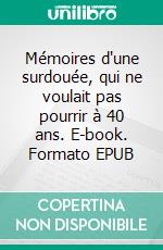 Mémoires d'une surdouée, qui ne voulait pas pourrir à 40 ans. E-book. Formato EPUB ebook