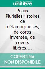 Peaux PluriellesHistoires de métamorphoses, de corps inventée, de coeurs libérés. E-book. Formato EPUB ebook