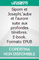 Sipom et JosephL'aube et l'aurore suite aux profondes ténèbres. E-book. Formato EPUB ebook