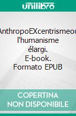 AnthropoEXcentrismeou l'humanisme élargi. E-book. Formato EPUB ebook