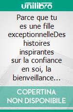 Parce que tu es une fille exceptionnelleDes histoires inspirantes sur la confiance en soi, la bienveillance et le courage d'être soi-même. E-book. Formato EPUB ebook