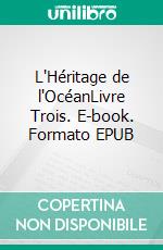 L'Héritage de l'OcéanLivre Trois. E-book. Formato EPUB ebook