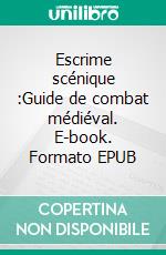 Escrime scénique :Guide de combat médiéval. E-book. Formato EPUB ebook