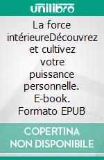 La force intérieureDécouvrez et cultivez votre puissance personnelle. E-book. Formato EPUB ebook