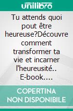 Tu attends quoi pout être heureuse?Découvre comment transformer ta vie et incarner l'heureusité.. E-book. Formato EPUB ebook