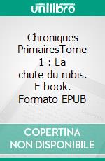 Chroniques PrimairesTome 1 : La chute du rubis. E-book. Formato EPUB ebook