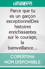Parce que tu es un garçon exceptionnelDes histoires enrichissantes sur le courage, la bienveillance et la confiance en soi.. E-book. Formato EPUB ebook