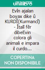 Evîn ajalan boyax dike û KURDÎ(Kurmancî) - Îtalî fêr dibeEvin colora gli animali e impara il curdo (kurmanji) e l'Italiano. E-book. Formato EPUB ebook