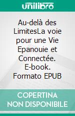 Au-delà des LimitesLa voie pour une Vie Epanouie et Connectée. E-book. Formato EPUB ebook