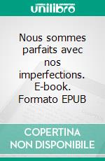 Nous sommes parfaits avec nos imperfections. E-book. Formato EPUB ebook