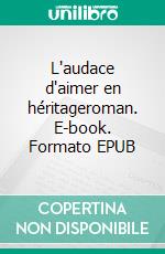 L'audace d'aimer en héritageroman. E-book. Formato EPUB ebook