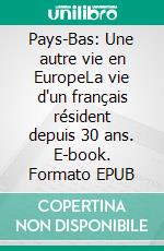 Pays-Bas: Une autre vie en EuropeLa vie d'un français résident depuis 30 ans. E-book. Formato EPUB ebook