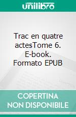 Trac en quatre actesTome 6. E-book. Formato EPUB ebook