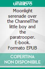 Moonlight serenade over the ChannelThe little boy and the paratrooper. E-book. Formato EPUB ebook