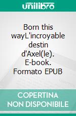Born this wayL'incroyable destin d'Axel(le). E-book. Formato EPUB ebook