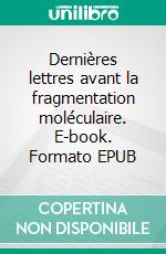 Dernières lettres avant la fragmentation moléculaire. E-book. Formato EPUB ebook