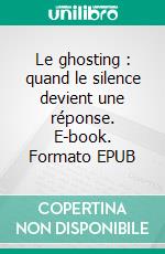 Le ghosting : quand le silence devient une réponse. E-book. Formato EPUB ebook