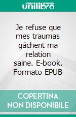 Je refuse que mes traumas gâchent ma relation saine. E-book. Formato EPUB ebook