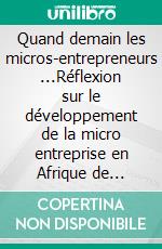 Quand demain les micros-entrepreneurs ...Réflexion sur le développement de la micro entreprise en Afrique de l'Ouest. E-book. Formato EPUB ebook