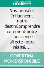 Nos pensées Influencent notre destinComprendre comment notre conscience affecte notre réalité. E-book. Formato EPUB ebook