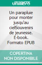 Un parapluie pour monter jusqu'au cielSouvenirs de jeunesse. E-book. Formato EPUB ebook
