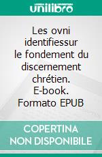 Les ovni identifiessur le fondement du discernement chrétien. E-book. Formato EPUB ebook
