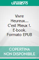 Vivre Heureux... C'est Mieux !. E-book. Formato EPUB ebook