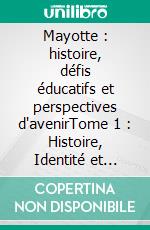 Mayotte : histoire, défis éducatifs et perspectives d'avenirTome 1 : Histoire, Identité et Contexte Historique. E-book. Formato EPUB ebook