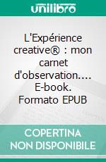L'Expérience creative® : mon carnet d'observation.... E-book. Formato EPUB ebook