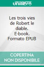 Les trois vies de Robert le diable. E-book. Formato EPUB ebook