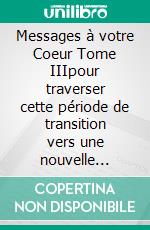 Messages à votre Coeur Tome IIIpour traverser cette période de transition vers une nouvelle Humanité empreinte d'Amour et de Lumière. E-book. Formato EPUB ebook