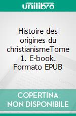 Histoire des origines du christianismeTome 1. E-book. Formato EPUB ebook