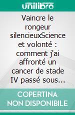 Vaincre le rongeur silencieuxScience et volonté : comment j'ai affronté un cancer de stade IV passé sous les radars. E-book. Formato EPUB ebook